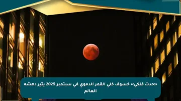 «حدث فلكي» خسوف كلي القمر الدموي في سبتمبر 2025 يثير دهشة العالم